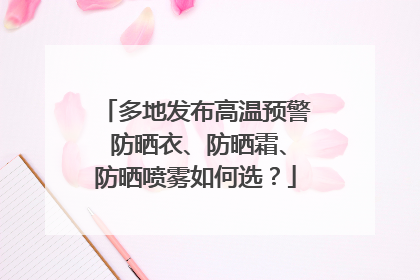 多地发布高温预警 防晒衣、防晒霜、防晒喷雾如何选？